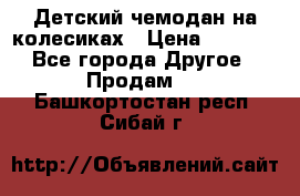 Детский чемодан на колесиках › Цена ­ 2 500 - Все города Другое » Продам   . Башкортостан респ.,Сибай г.